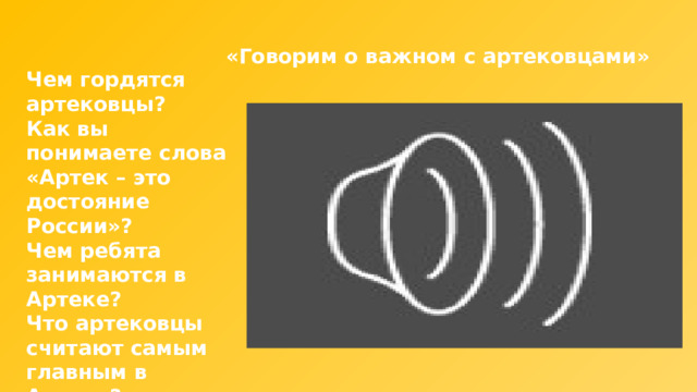 «Говорим о важном с артековцами» Чем гордятся артековцы? Как вы понимаете слова «Артек – это достояние России»? Чем ребята занимаются в Артеке? Что артековцы считают самым главным в Артеке? 