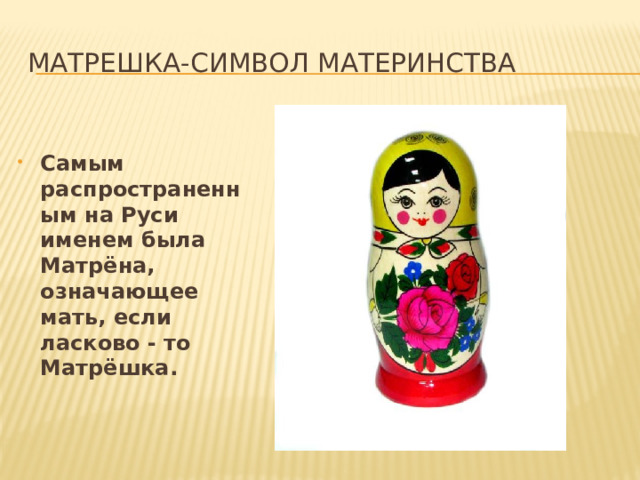 Матрешка-символ материнства  Самым распространенным на Руси именем была Матрёна, означающее мать, если ласково - то Матрёшка.   