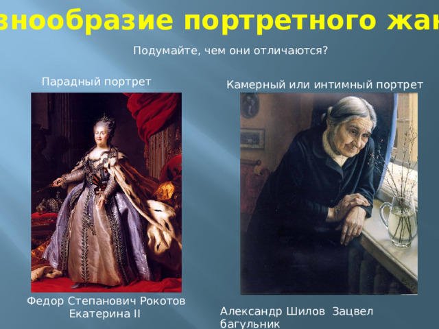 Разнообразие портретного жанра Подумайте, чем они отличаются? Парадный портрет Камерный или интимный портрет  Федор Степанович Рокотов Екатерина II Александр Шилов Зацвел багульник 
