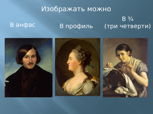 Изображать можно В ¾ (три четверти) В анфас В профиль 