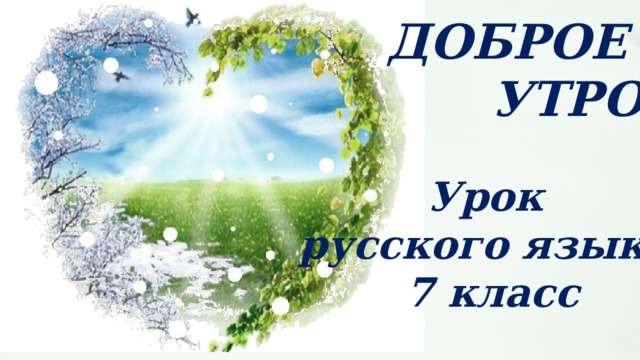 ДОБРОЕ УТРО Урок русского языка 7 класс 