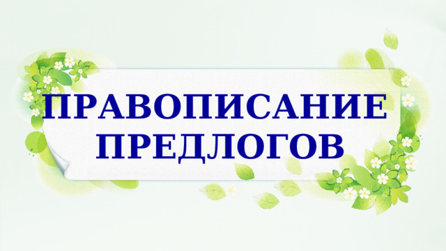 ПРАВОПИСАНИЕ ПРЕДЛОГОВ 