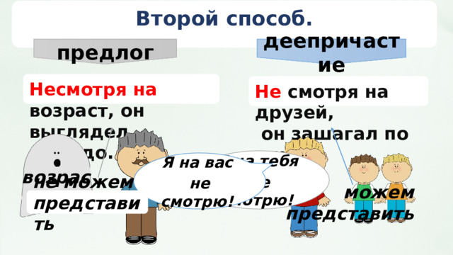 предлог деепричастие Второй способ. Несмотря на возраст, он выглядел молодо. Не смотря на друзей,  он зашагал по улице. Я на тебя не смотрю! Я на вас не смотрю!  возраст не можем представить можем представить  