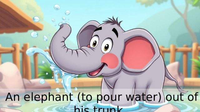  An elephant (to pour water) out of his trunk. 