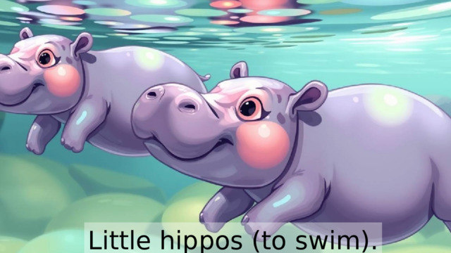 Little hippos (to swim). 
