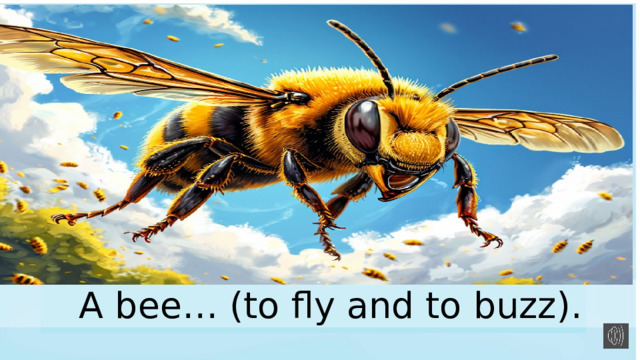 A bee… (to fly and to buzz). 
