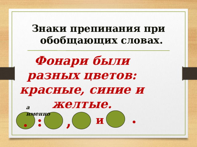  Знаки препинания при обобщающих словах. Фонари были разных цветов: красные, синие и желтые. а именно . : , . и 
