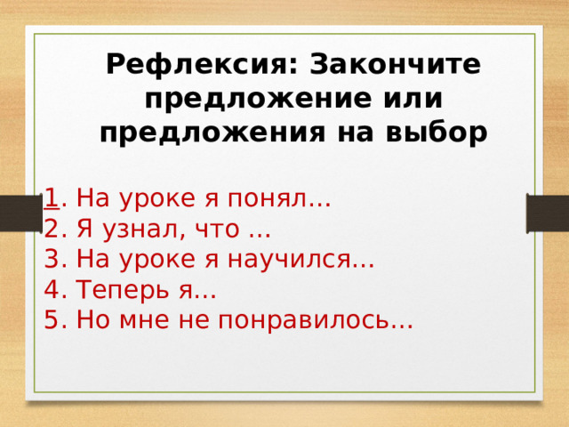 Рефлексия: Закончите предложение или предложения на выбор  1 . На уроке я понял… 2. Я узнал, что … 3. На уроке я научился… 4. Теперь я… 5. Но мне не понравилось… 