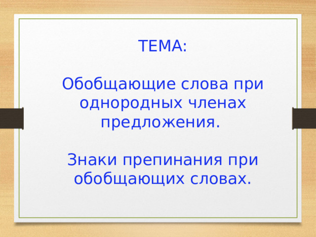 ТЕМА: Обобщающие слова при однородных членах предложения. Знаки препинания при обобщающих словах. 