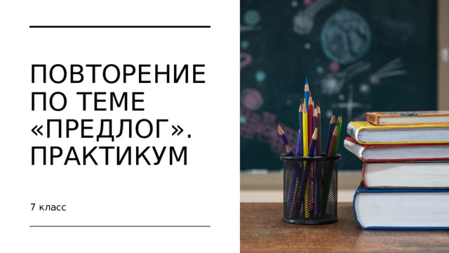  Повторение по теме «Предлог». Практикум 7 класс 