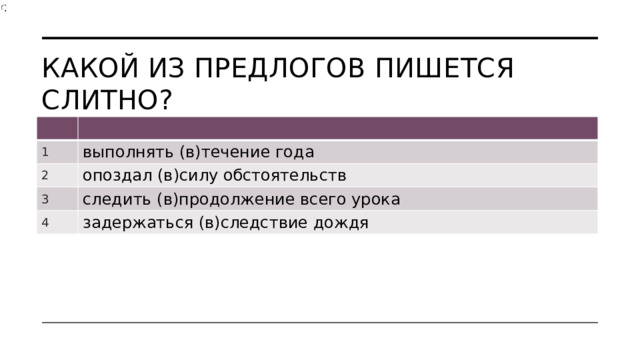 Какой из предлогов пишется слитно? 1 выполнять (в)течение года 2 опоздал (в)силу обстоятельств 3 следить (в)продолжение всего урока 4 задержаться (в)следствие дождя 