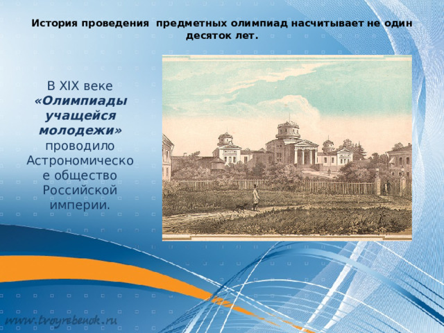 История проведения предметных олимпиад насчитывает не один десяток лет.   В XIX веке «Олимпиады учащейся молодежи» проводило Астрономическое общество Российской империи. 