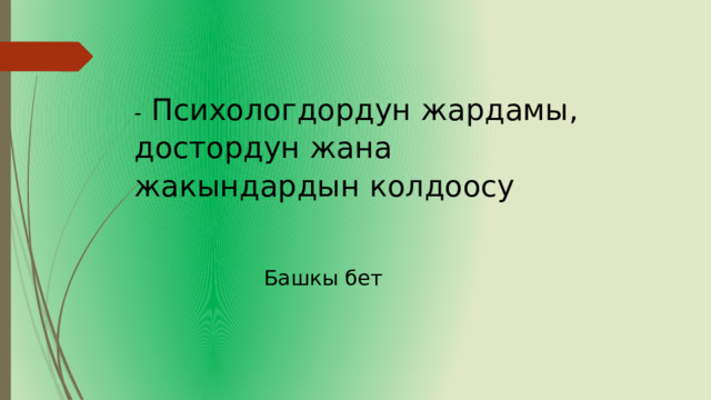 - Психологдордун жардамы, достордун жана жакындардын колдоосу Башкы бет 