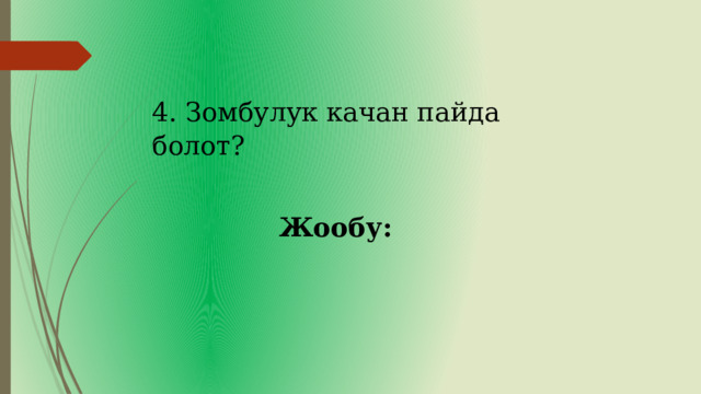 4. Зомбулук качан пайда болот? Жообу: 