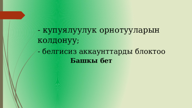 - купуялуулук орнотууларын колдонуу ; - белгисиз аккаунттарды блоктоо Башкы бет 