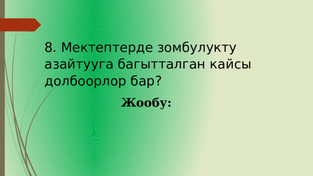 8. Мектептерде зомбулукту азайтууга багытталган кайсы долбоорлор бар? Жообу: 