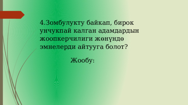 4.Зомбулукту байкап, бирок унчукпай калган адамдардын жоопкерчилиги жөнүндө эмнелерди айтууга болот? Жообу: 