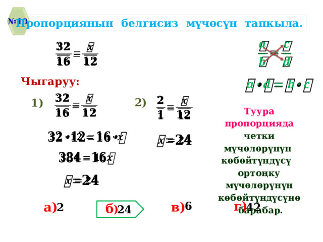 Пропорциянын белгисиз мүчѳсүн тапкыла. № 10     Чыгаруу:       2) 1)  Туура пропорцияда четки мүчѳлѳрүнүн кѳбѳйтүндүсү ортоңку мүчѳлѳрүнүн кѳбѳйтүндүсүнѳ барабар.         г) 6 а) в) б ) 42 2 24 