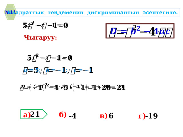 № 11 Квадраттык теӊдеменин дискриминантын эсептегиле.     Чыгаруу:       21 б) a) 6 в) -4 -19 г) 