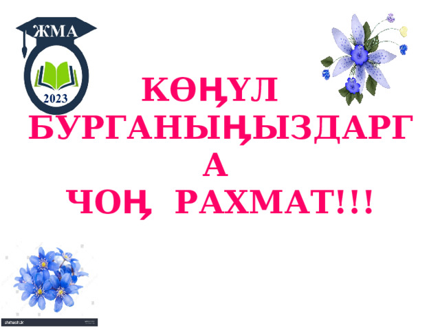 КӨӉҮЛ  БУРГАНЫӉЫЗДАРГА  ЧОӉ РАХМАТ!!! 