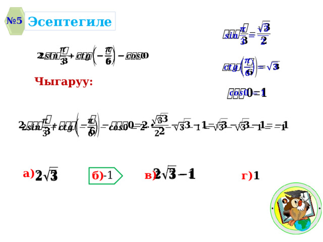 Эсептегиле № 5       Чыгаруу:       а)   -1 в) г) 1 б) 