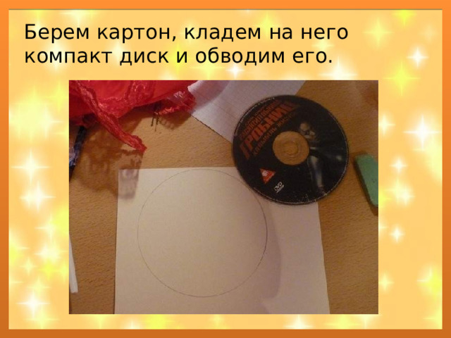 Берем картон, кладем на него компакт диск и обводим его. 