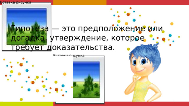 Вставка рисунка Гипотеза — это предположение или догадка, утверждение, которое требует доказательства. Вставка рисунка  