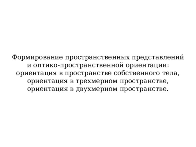 Формирование пространственных представлений и оптико-пространственной ориентации: ориентация в пространстве собственного тела, ориентация в трехмерном пространстве, ориентация в двухмерном пространстве. 