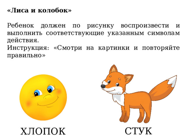 «Лиса и колобок» Ребенок должен по рисунку воспроизвести и выполнить соответствующие указанным символам действия. Инструкция: «Смотри на картинки и повторяйте правильно» СТУК ХЛОПОК  