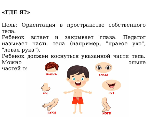 «ГДЕ Я?» Цель: Ориентация в пространстве собственного тела. Ребенок встает и закрывает глаза. Педагог называет часть тела (например, 