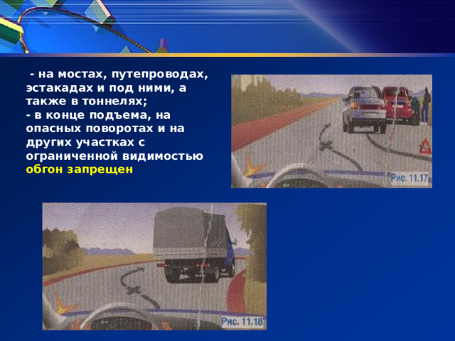  - на мостах, путепроводах, эстакадах и под ними, а также в тоннелях; - в конце подъема, на опасных поворотах и на других участках с ограниченной види­мостью обгон запрещен 