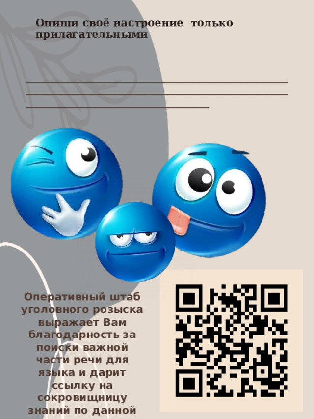 Опиши своё настроение только прилагательными _______________________________________________________________________________________________________________________________________ Оперативный штаб уголовного розыска выражает Вам благодарность за поиски важной части речи для языка и дарит ссылку на сокровищницу знаний по данной теме 