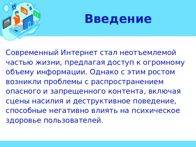 Введение Современный Интернет стал неотъемлемой частью жизни, предлагая доступ к огромному объему информации. Однако с этим ростом возникли проблемы с распространением опасного и запрещенного контента, включая сцены насилия и деструктивное поведение, способные негативно влиять на психическое здоровье пользователей. 