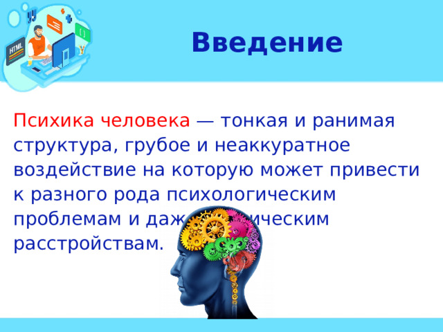 Введение Психика человека — тонкая и ранимая структура, грубое и неаккуратное воздействие на которую может привести к разного рода психологическим проблемам и даже психическим расстройствам. 