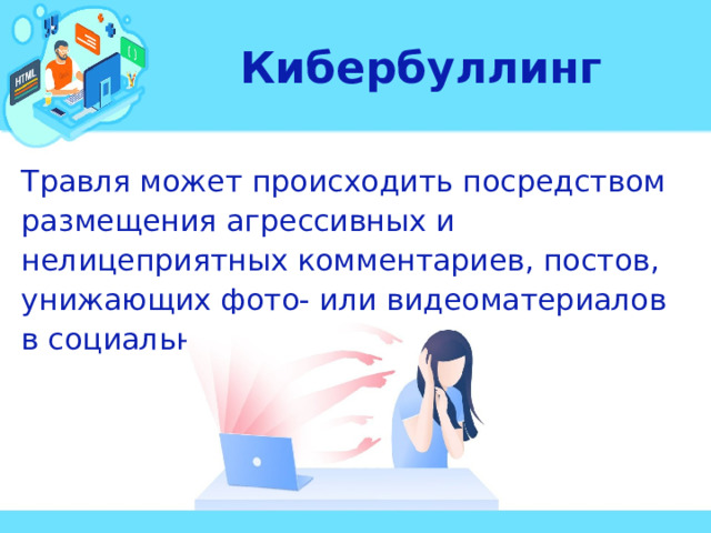 Кибербуллинг Травля может происходить посредством размещения агрессивных и нелицеприятных комментариев, постов, унижающих фото- или видеоматериалов в социальных сетях.  