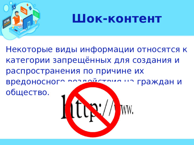Шок-контент Некоторые виды информации относятся к категории запрещённых для создания и распространения по причине их вредоносного воздействия на граждан и общество. 