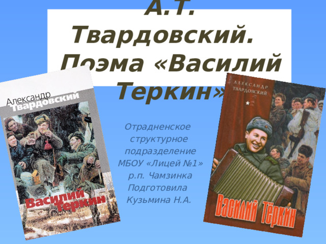 А.Т. Твардовский.  Поэма «Василий Теркин» Отрадненское структурное  подразделение  МБОУ «Лицей №1»  р.п. Чамзинка Подготовила Кузьмина Н.А. 