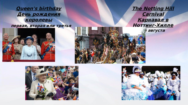 The Notting Hill Carnival Карнавал в Ноттинг-Хилле 25 августа Queen's birthday День рождения королевы  первая, вторая или третья суббота июня 