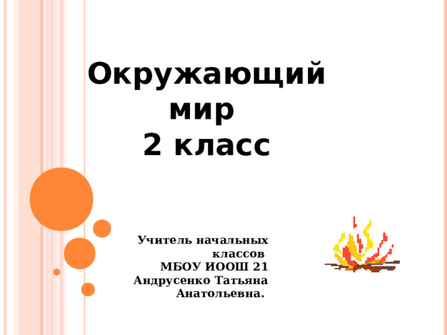 Окружающий мир 2 класс Учитель начальных классов МБОУ ИООШ 21 Андрусенко Татьяна Анатольевна. 