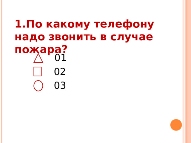 1.По какому телефону надо звонить в случае пожара?    01  02  03 