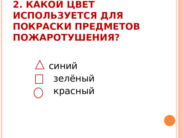2.  КАКОЙ ЦВЕТ ИСПОЛЬЗУЕТСЯ ДЛЯ ПОКРАСКИ ПРЕДМЕТОВ ПОЖАРОТУШЕНИЯ?    синий  зелёный  красный 