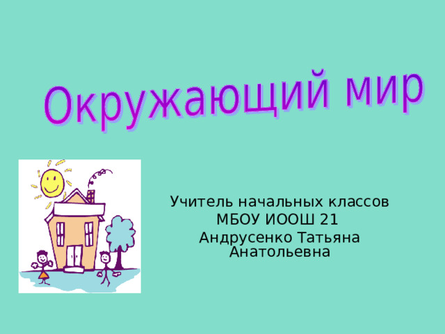 Учитель начальных классов МБОУ ИООШ 21 Андрусенко Татьяна Анатольевна 