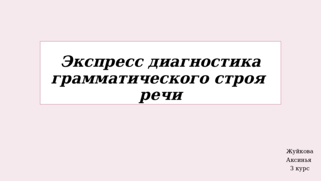 Экспресс диагностика  грамматического строя  речи Жуйкова Аксинья 3 курс 