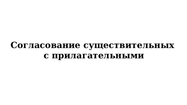 Согласование существительных  с прилагательными 