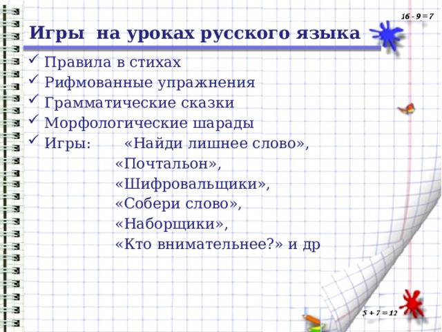 Игры на уроках русского языка Правила в стихах Рифмованные упражнения Грамматические сказки Морфологические шарады Игры: «Найди лишнее слово», «Почтальон», «Шифровальщики», «Собери слово», «Наборщики», «Кто внимательнее?» и др 