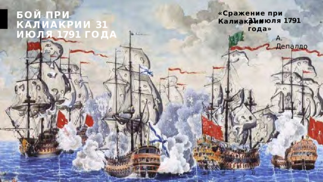 БОЙ  ПРИ  КАЛИАКРИИ 31  ИЮЛЯ  1791  ГОДА «Сражение  при  Калиакрии 31  июля  1791  года» А.  Депалдо 