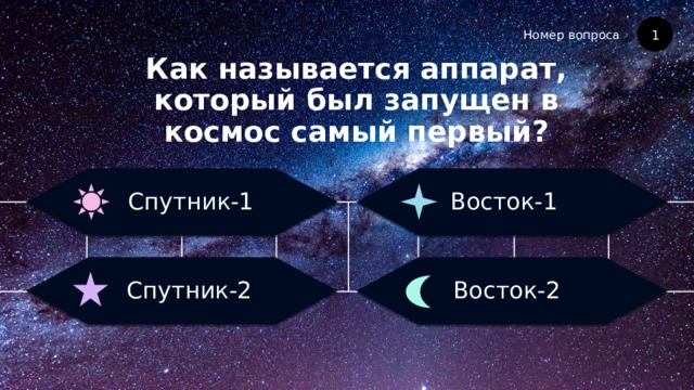 Номер вопроса Как называется аппарат, который был запущен в космос самый первый? 1 Восток-1 Спутник-1 Восток-2 Спутник-2 