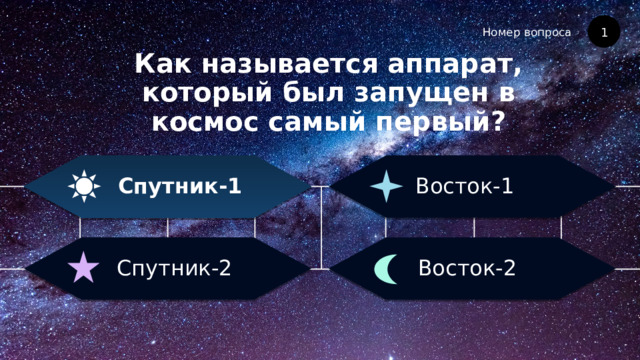 Номер вопроса Как называется аппарат, который был запущен в космос самый первый? 1 Восток-1 Спутник-1 Восток-2 Спутник-2 