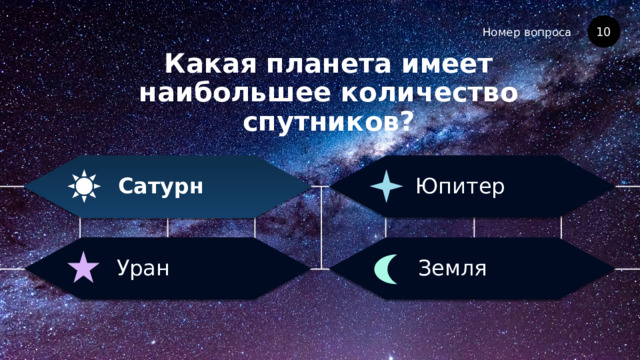 Номер вопроса Какая планета имеет наибольшее количество спутников? 10 Юпитер Сатурн Земля Уран 