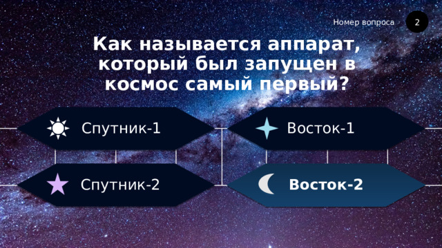 Номер вопроса Как называется аппарат, который был запущен в космос самый первый? 2 Восток-1 Спутник-1 Восток-2 Спутник-2 